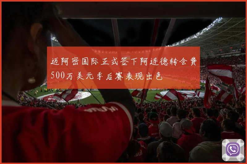 迈阿密国际正式签下阿连德转会费500万美元季后赛表现出色