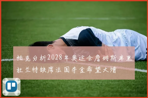 帕克分析2028年奥运会詹姆斯库里杜兰特缺席法国夺金希望大增