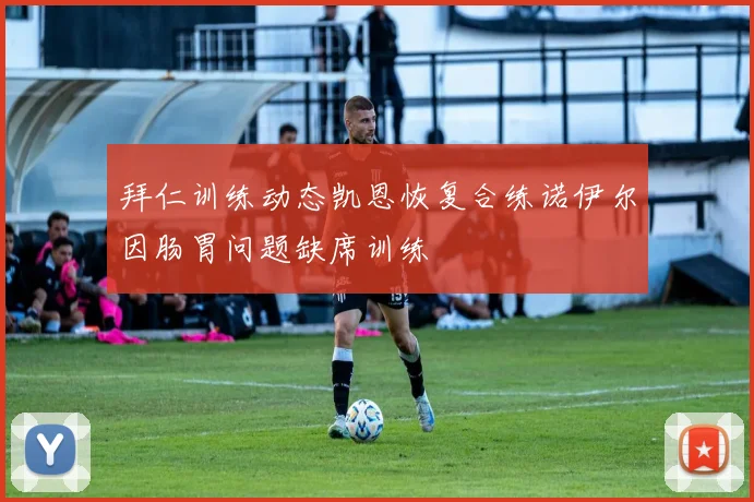拜仁训练动态凯恩恢复合练诺伊尔因肠胃问题缺席训练