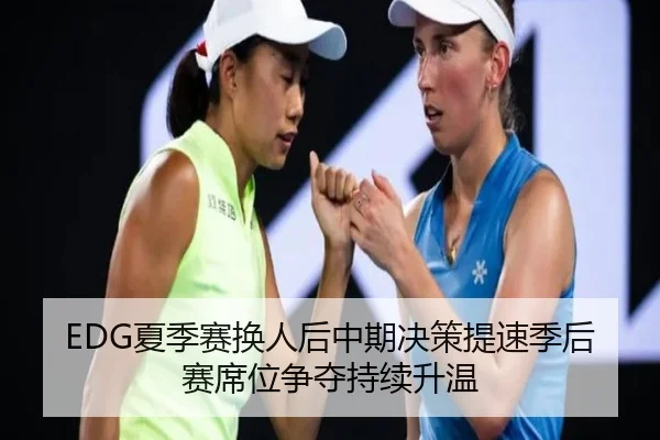 EDG夏季赛换人后中期决策提速季后赛席位争夺持续升温